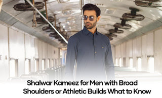 Shalwar Kameez for Men with Broad Shoulders or Athletic Builds: What to Know